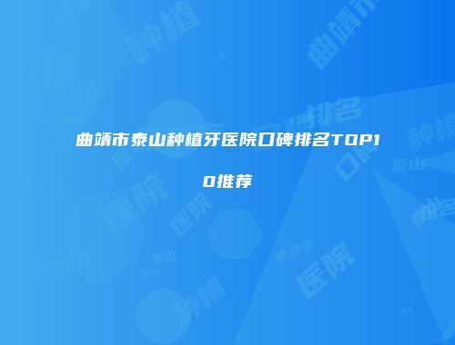 曲靖市泰山种植牙医院口碑排名TOP10推荐