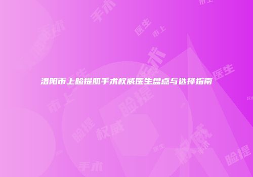 洛阳市上睑提肌手术权威医生盘点与选择指南