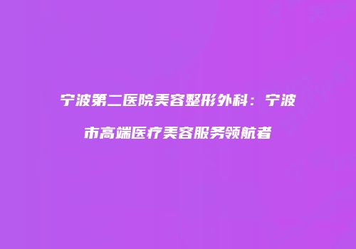 宁波第二医院美容整形外科：宁波市高端医疗美容服务领航者