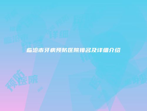 临沧市牙病预防医院排名及详细介绍