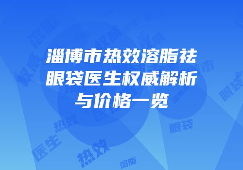 淄博市热效溶脂祛眼袋医生权威解析与价格一览