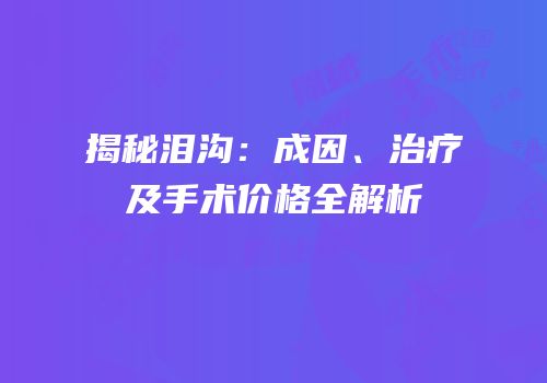 揭秘泪沟：成因、治疗及手术价格全解析