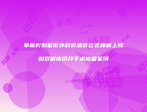 阜新柠勃整形外科价格价位表爆新上线附双眼皮切开手术修复案例