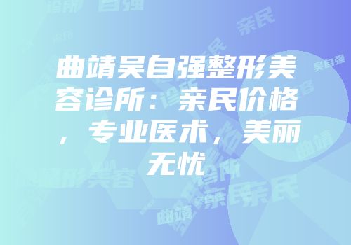 曲靖吴自强整形美容诊所：亲民价格，专业医术，美丽无忧