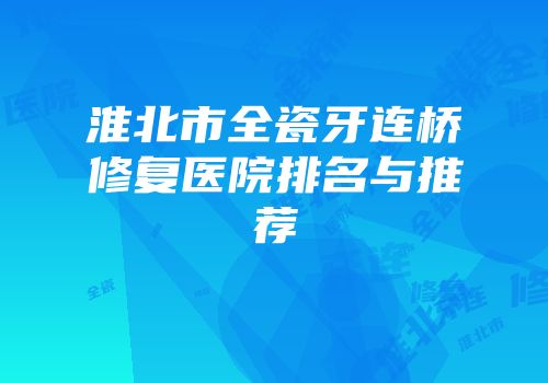 淮北市全瓷牙连桥修复医院排名与推荐
