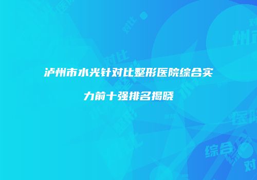 泸州市水光针对比整形医院综合实力前十强排名揭晓