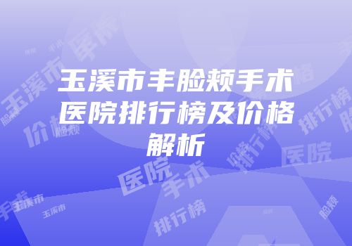玉溪市丰脸颊手术医院排行榜及价格解析