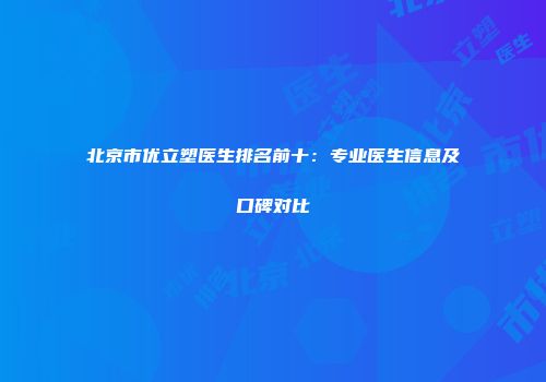 北京市优立塑医生排名前十：专业医生信息及口碑对比