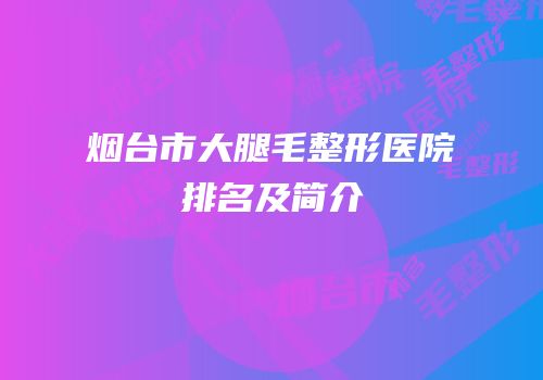 烟台市大腿毛整形医院排名及简介