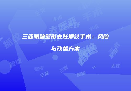 三亚腹壁整形去妊振纹手术：风险与改善方案