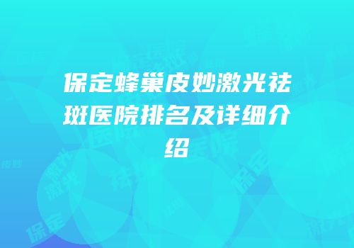 保定蜂巢皮妙激光祛斑医院排名及详细介绍