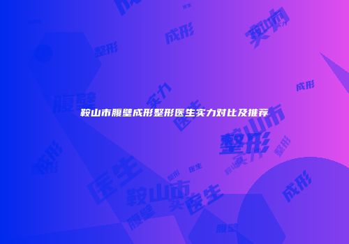 鞍山市腹壁成形整形医生实力对比及推荐