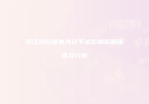 湛江润百颜水光针手术价格影响因素及分析