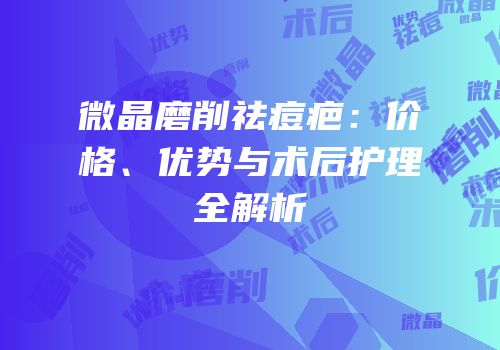 微晶磨削祛痘疤：价格、优势与术后护理全解析