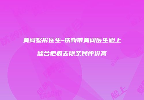 黄阔整形医生-铁岭市黄阔医生脸上缝合疤痕去除亲民评价高