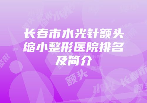 长春市水光针额头缩小整形医院排名及简介