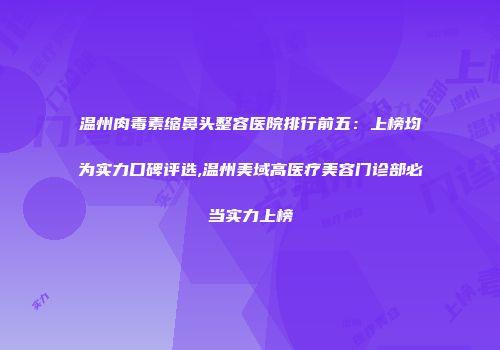 温州肉毒素缩鼻头整容医院排行前五：上榜均为实力口碑评选,温州美域高医疗美容门诊部必当实力上榜