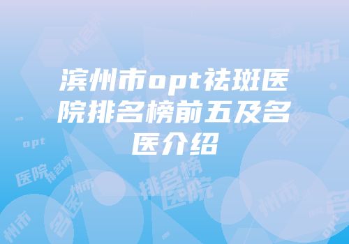 滨州市opt祛斑医院排名榜前五及名医介绍