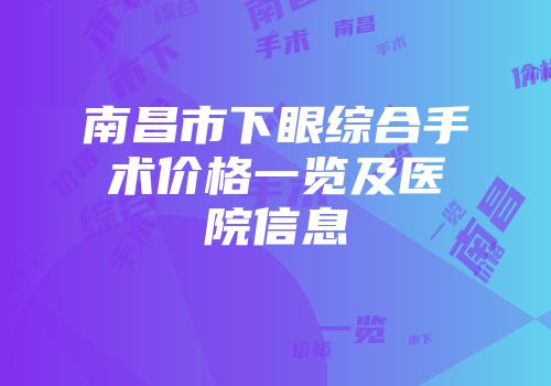 南昌市下眼综合手术价格一览及医院信息