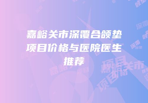 嘉峪关市深覆合颌垫项目价格与医院医生推荐