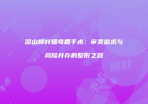 凉山柳叶细弯眉手术：审美追求与风险并存的整形之路