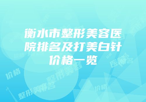 衡水市整形美容医院排名及打美白针价格一览