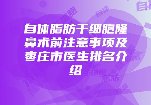自体脂肪干细胞隆鼻术前注意事项及枣庄市医生排名介绍
