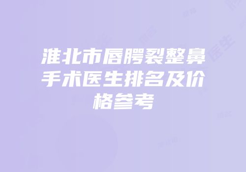 淮北市唇腭裂整鼻手术医生排名及价格参考