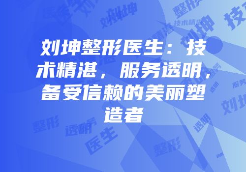 刘坤整形医生：技术精湛，服务透明，备受信赖的美丽塑造者