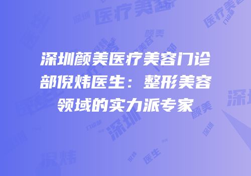 深圳颜美医疗美容门诊部倪炜医生：整形美容领域的实力派专家