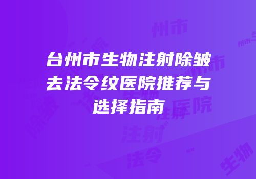 台州市生物注射除皱去法令纹医院推荐与选择指南