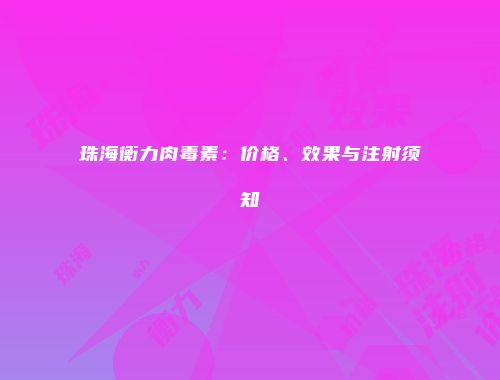 珠海衡力肉毒素：价格、效果与注射须知