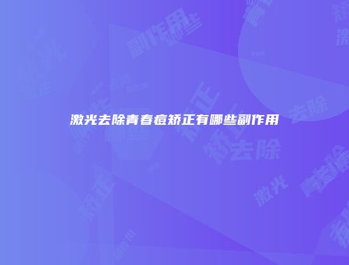 激光去除青春痘矫正有哪些副作用