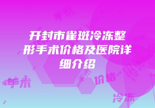 开封市雀斑冷冻整形手术价格及医院详细介绍