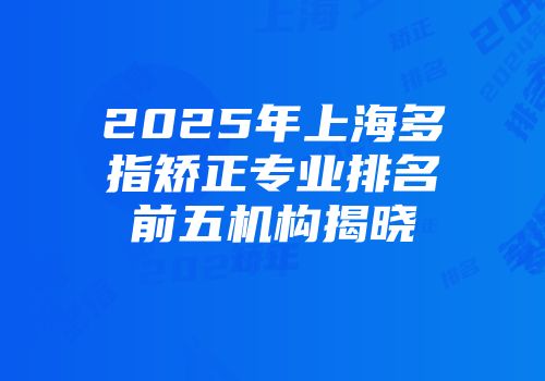 2025年上海多指矫正专业排名前五机构揭晓