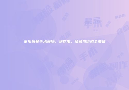 本溪磨骨手术瘦脸：副作用、禁忌与价格全解析