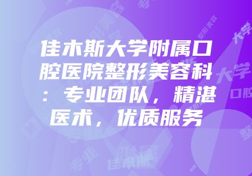 佳木斯大学附属口腔医院整形美容科：专业团队，精湛医术，优质服务