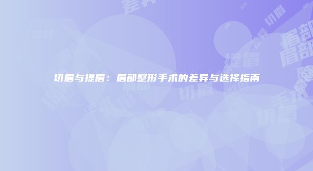 切眉与提眉：眉部整形手术的差异与选择指南