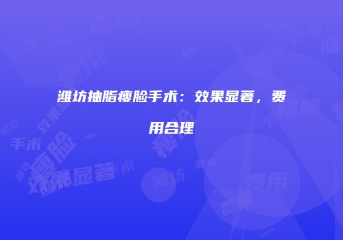 潍坊抽脂瘦脸手术：效果显著，费用合理