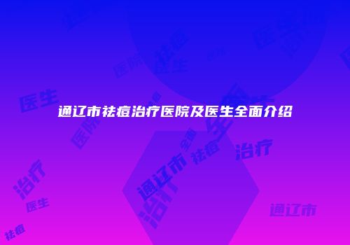 通辽市祛痘治疗医院及医生全面介绍