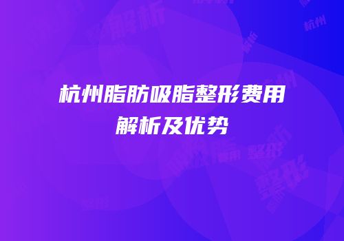 杭州脂肪吸脂整形费用解析及优势