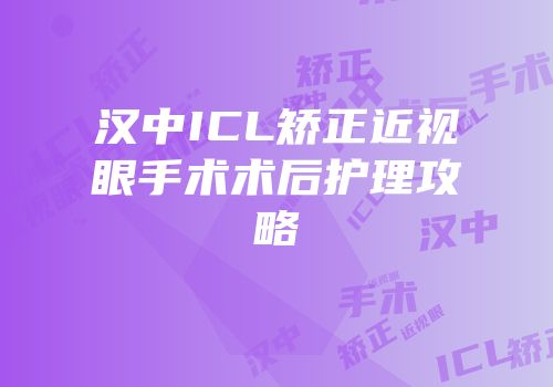 汉中ICL矫正近视眼手术术后护理攻略