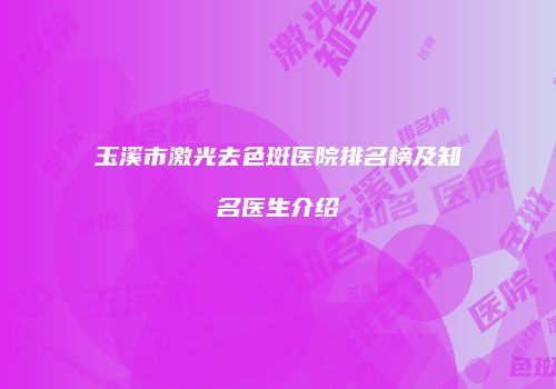 玉溪市激光去色斑医院排名榜及知名医生介绍