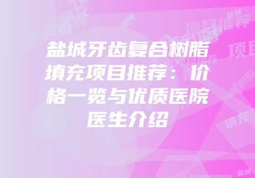 盐城牙齿复合树脂填充项目推荐：价格一览与优质医院医生介绍