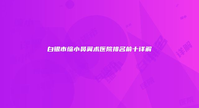 白银市缩小鼻翼术医院排名前十详解