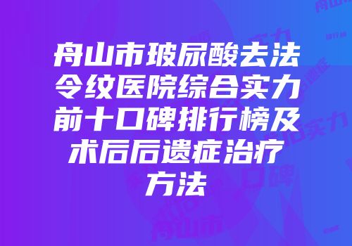 舟山市玻尿酸去法令纹医院综合实力前十口碑排行榜及术后后遗症治疗方法