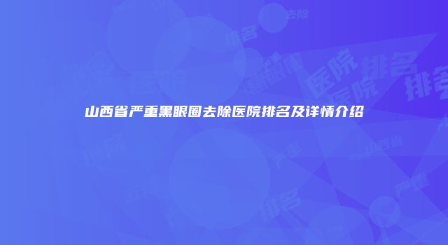山西省严重黑眼圈去除医院排名及详情介绍
