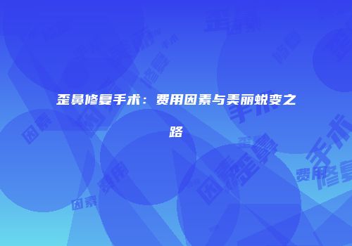 歪鼻修复手术：费用因素与美丽蜕变之路