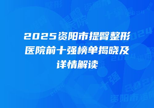 2025资阳市提臀整形医院前十强榜单揭晓及详情解读