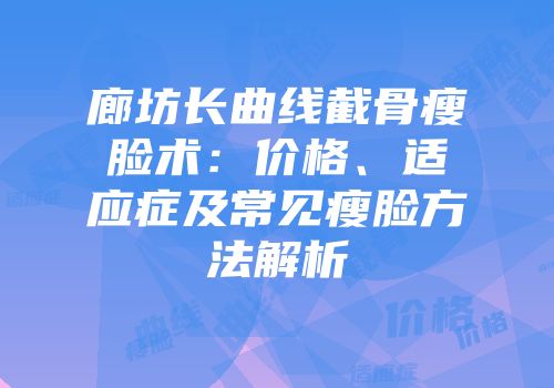 廊坊长曲线截骨瘦脸术：价格、适应症及常见瘦脸方法解析